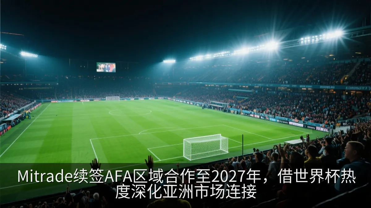 Mitrade续签AFA区域合作至2027年，借世界杯热度深化亚洲市场连接