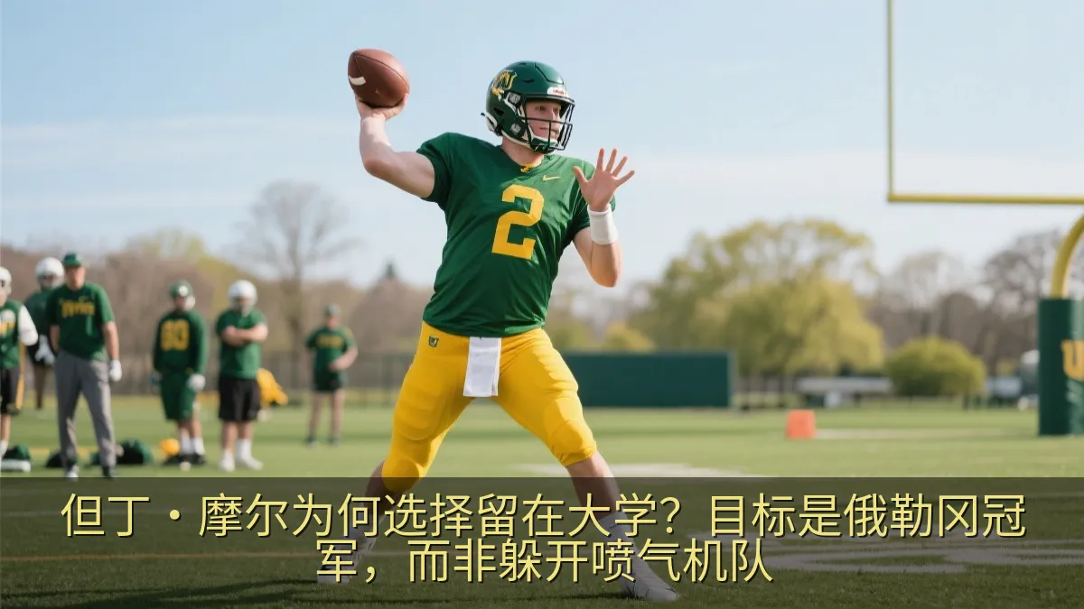 但丁·摩尔为何选择留在大学？目标是俄勒冈冠军，而非躲开喷气机队